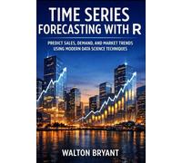 TIME SERIES FORECASTING WITH R: PREDICT SALES, DEMAND, AND MARKET TRENDS USING MODERN DATA SCIENCE TECHNIQUES