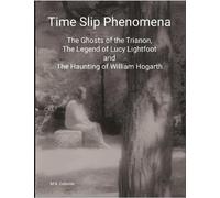 Time Slip Phenomena: The Ghosts of the Trianon, The Legend of Lucy Lightfoot and The Haunting of William Hogarth