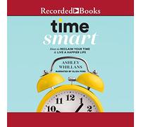 Time Smart : Comment récupérer Votre Temps et Vivre Une Vie Plus Heureuse
