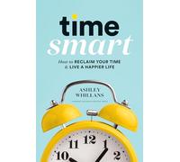 Time Smart: How to Reclaim Your Time & Live a Happier Life