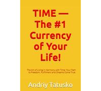 TIME - The #1 Currency of Your Life!: The Art of Living in Harmony with Time: Your Path to Freedom, Fulfillment and Dreams Come True.