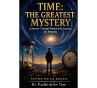 Time: The Greatest Mystery: A Journey Through Physics, Life, Entropy, and Meaning
