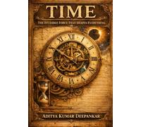 TIME: The Invisible Force That Shapes Everything