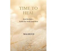 TIME TO HEAL! - Zeit für dich - Farbe für Seele und Herz - Band 1: Ein spirituelles Malbuch für Achtsamkeit, Selbstliebe und Heilung - mit Affirmationen, Engelszahlen und kreativen Ausmalmotiven