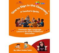 Time to Sign in the Classroom A Teacher’s Guide to Thematic Sign Language Lessons for Early Childhood Education