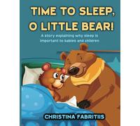 Time To Sleep, O Little Bear!: A story explaining why sleep is important to babies and children