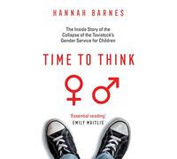 Time to Think: The Inside Story of the Collapse of the Tavistock’s Gender Service for Children