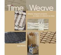 Time to Weave: Simply Elegant Projects to Make in Almost No Time