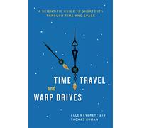 Time Travel and Warp Drives: A Scientific Guide to Shortcuts through Time and Space
