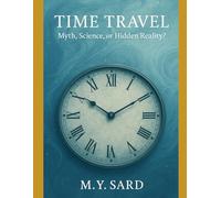 Time Travel: Myth, Science, or Hidden Reality?