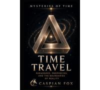 Time Travel: Paradoxes, Prophecies, and the Boundaries of Reality