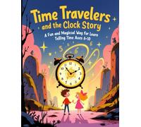 Time Travelers and the Clock Story: A Fun and Magical Way for Kids to Learn Telling Time Ages 6-10