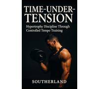 Time-Under-Tension: The Lifting Laws That Matter: The No-Nonsense Guide to Building Muscle, Avoiding Injury, and Training Smarter for Lifelong Gains