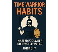Time Warrior Habits: Master Focus in a Distracted World: Build Elite Attention, Destroy Distraction, and Take Command of Your Day