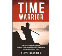 Time Warrior: How to defeat procrastination, people-pleasing, self-doubt, over-commitment, broken promises and chaos