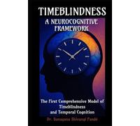 Timeblindness: A Neurocognitive Framework: The First Comprehensive Model of Timeblindness and Temporal Cognition