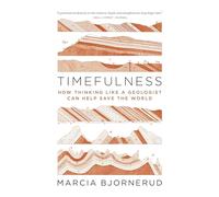 Timefulness – How Thinking Like a Geologist Can Help Save the World
