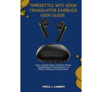 TIMEKETTLE WT2 EDGE TRANSLATOR EARBUDS USER GUIDE: Learn Complete Setup, Translation Modes, Troubleshooting & Real Approach For Perfect Multilingual Communication