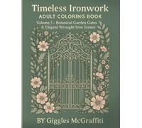 Timeless Ironwork Adult Coloring Book: Volume 5 - Botanical Garden Gates & Elegant Wrought Iron Scenes: Intricate Garden Gates for Creative Relaxation and Mindful Escape