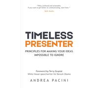 Timeless Presenter: Principles for Making Your Ideas Impossible to Ignore