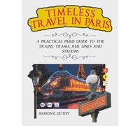 TIMELESS TRAVEL IN PARIS: A PRACTICAL PARIS GUIDE TO THE TRAINS, TRAMS, RER LINES AND STATIONS