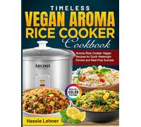 Timeless Vegan Aroma Rice Cooker Cookbook: Aroma Rice Cooker Vegan Recipes for Quick Weeknight Dinners and Meal Prep Success