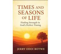 Times And Seasons Of Life: Finding Strength in God’s Perfect Timing