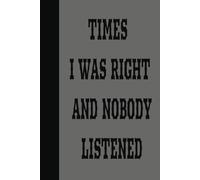 TIMES I WAS RIGHT AND NOBODY LISTENED