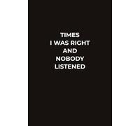 TIMES I WAS RIGHT AND NOBODY LISTENED: A Funny Work Notebook For Notes, Meetings, And All The Brilliant Ideas Everyone Ignored