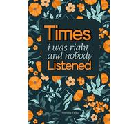 Times I Was Right And Nobody Listened: A Gift Idea For Seniors, Women, Girls, Employees and Friends/ Lined Pages With Funny Quotes
