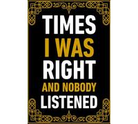 Times I Was Right And Nobody Listened: Funny Gift Notebook for Boss from Team, Employees, Coworkers and Friends and Family, Saying Sarcastic Work Gag ... gifts for coworkers 100 Pages Journal For Men