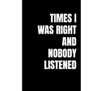 Times I Was Right and Nobody Listened.: Funny Notebook for Adults - Sarcastic Gag Gift for Coworkers, Friends, and Family - Minimalist Black and White Design with 120 Lined Pages