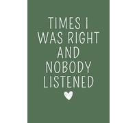 Times I Was Right And Nobody Listened: Funny Notebook, Office Gag Journal, Coworker and Employee Appreciation , Funny Retirement, Humorous Gift for ... Employee Thank You, Sarcastic Diary for Her