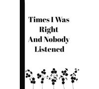 Times I Was Right And Nobody Listened Notebook: Notebook