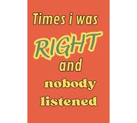 Times I was right and nobody listened: The Official Record of My Ignored Warnings and Expert Intuition. A Detailed Log for When They Finally Realize ... of My Most Brilliant (and Ignored) Insights