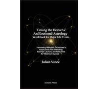 Timing the Heavens: An Electional Astrology Workbook for Major Life Events: Harnessing Hellenistic Techniques to Auspiciously Plan Weddings, Business Launches, and Relocations for Maximum Success