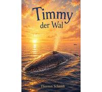 Timmy der Wal: Timmy der Wal - Der lange Weg zurück ins Meer Eine Geschichte über Hoffnung, Mut und die Stimme des Ozeans