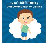 Timmy's Tooth Trouble: Overcoming Fear Of Change: This Book Will Help Children Feel Comfortable After A Long Tiring Day Of Studying Through Stories And Words That Are Close To Joy.