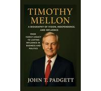 TIMOTHY MELLON: A BIOGRAPHY OF VISION, INDEPENDENCE, AND INFLUENCE: From Family Legacy To Lasting Influence In Business And Politics