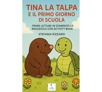 TINA LA TALPA E IL PRIMO GIORNO DI SCUOLA: PRIME LETTURE IN STAMPATELLO MAIUSCOLO CON ACTIVITY BOOK