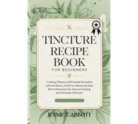 TINCTURE RECIPE BOOK FOR BEGINNERS: Crafting Effective 200 Herbal Remedies with the Basics of DIY to Advanced Herb Extractions for Natural Healing and Everyday Ailments