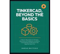 TINKERCAD, BEYOND THE BASICS: A Step-by-Step System for 3D Design, Electronics, and Codeblocks, Including the Critical Settings and Real-World Fixes Beginners Never Find