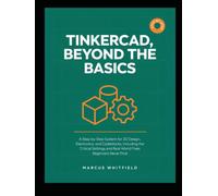 TINKERCAD, BEYOND THE BASICS: A Step-by-Step System for 3D Design, Electronics, and Codeblocks, Including the Critical Settings and Real-World Fixes Beginners Never Find