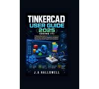 Tinkercad User Guide 2025 (Doing it): A Step-by-Step Guide to 3D Design, Electronics, and Creative Coding for Beginners and Makers Building Real-World Projects with Confidence