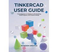 Tinkercad User Guide: From Beginner to Mastery in 3D Modeling, STEM Projects, and Creative Design