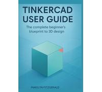 Tinkercad User Guide: The Complete Beginner’s Blueprint to 3D Design