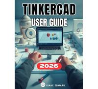 TINKERCAD USER GUIDE: The Complete Step-by-Step Manual for Beginners to 3D Design, Modeling, and 3D Printing Mastery