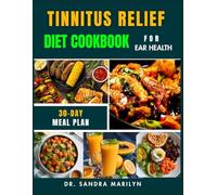 TINNITUS RELIEF DIET COOKBOOK FOR EAR HEALTH: Proven Strategies, 75+ Nutrient-Dense Recipes, and Natural Approaches to Soothe Ringing Ears, Support Hearing, and Improve Overall Wellness