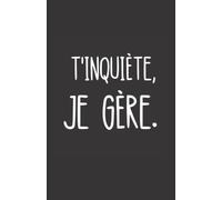 t'inquiète je gère: ce carnet de notes humoristique est un notebook à la couverture drôle qui fera un cadeau original et pratique