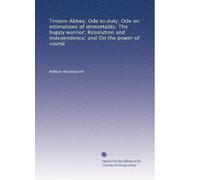 Tintern Abbey: Ode to Duty; Ode On Intimations of Immortality; the Happy Warrior; Resolution and Independence; and On the Power of Sound